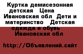 Куртка демисезонная детская › Цена ­ 500 - Ивановская обл. Дети и материнство » Детская одежда и обувь   . Ивановская обл.